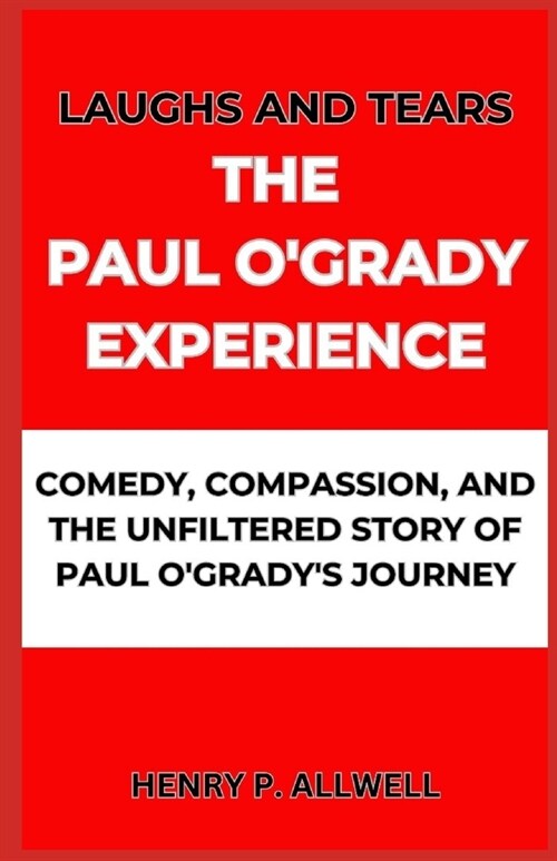 Laughs and Tears the Paul OGrady Experience: Comedy, Compassion, and the Unfiltered Story of Paul OGradys Journey (Paperback)