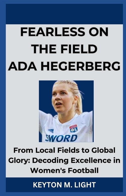 Fearless on the Field ADA Hegerberg: From Local Fields to Global Glory: Decoding Excellence in Womens Football (Paperback)