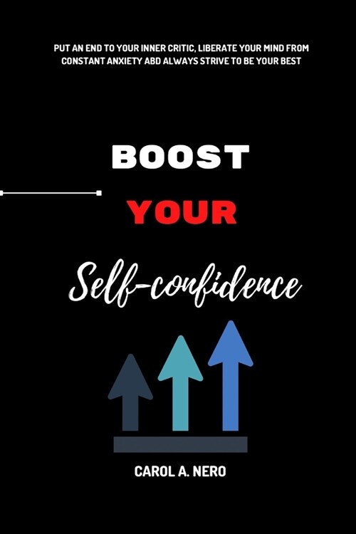 Boost your self confidence: Put an end to your inner critic, liberate your mind from constant anxiety and always strive to be your best (Paperback)