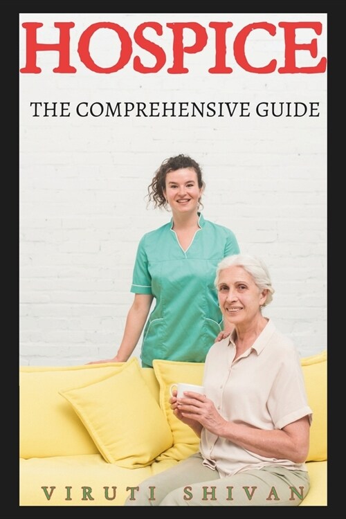 Hospice - The Comprehensive Guide: Navigating the Final Chapter with Grace, Dignity, and Informed Care (Paperback)