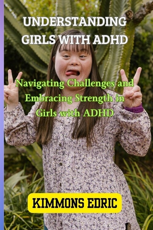 Understanding Girls with ADHD: Navigating Challenges and Embracing Strength in Girls with ADHD (Paperback)