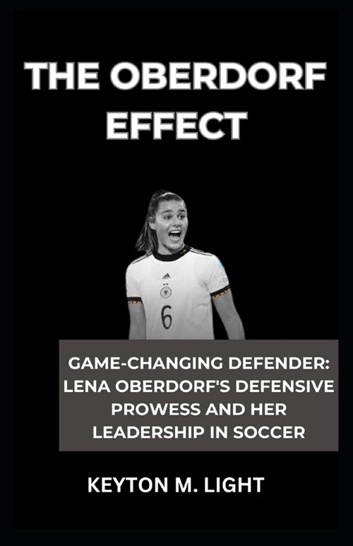 The Oberdorf Effect: Game-Changing Defender: Lena Oberdorfs Defensive Prowess and Her Leadership in Soccer (Paperback)