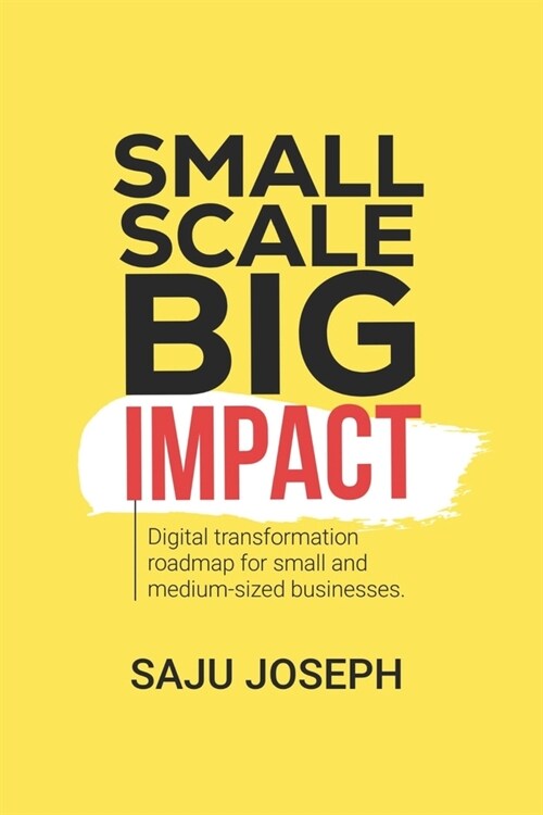 Small Scale, Big Impact: Digital Transformation Roadmap for Small and Medium-Sized Businesses (Paperback)