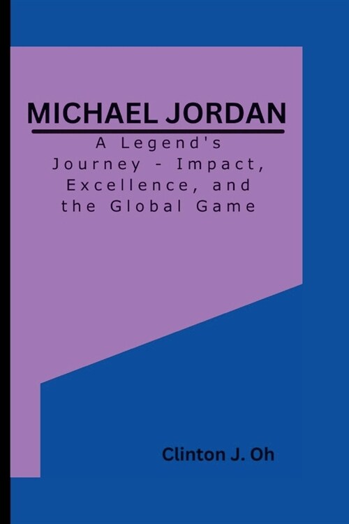 Michael Jordan: A Legends Journey - Impact, Excellence, and the Global Game (Paperback)