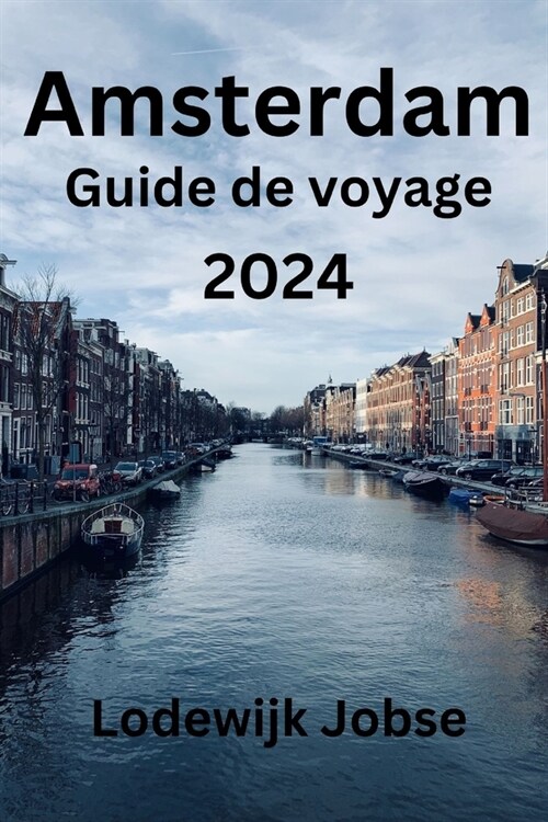 Amsterdam Guide de voyage 2024: D?ouvrez les sites embl?atiques dAmsterdam, les activit? incontournables, les d?ices culinaires les conseils pour (Paperback)