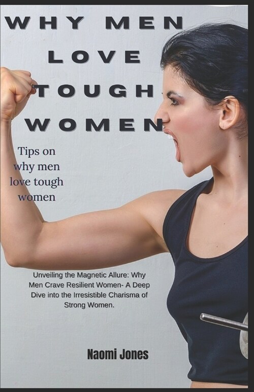Why Men Love Tough Women: Unveiling the Magnetic Allure: Why Men Crave Resilient Women - A Deep Dive into the Irresistible Charisma of Strong W (Paperback)