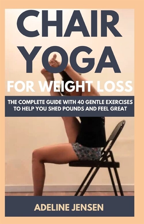Chair Yoga for Weight Loss: The Complete Guide with 40 Gentle Exercises to Help You Shed Pounds and Feel Great (Paperback)