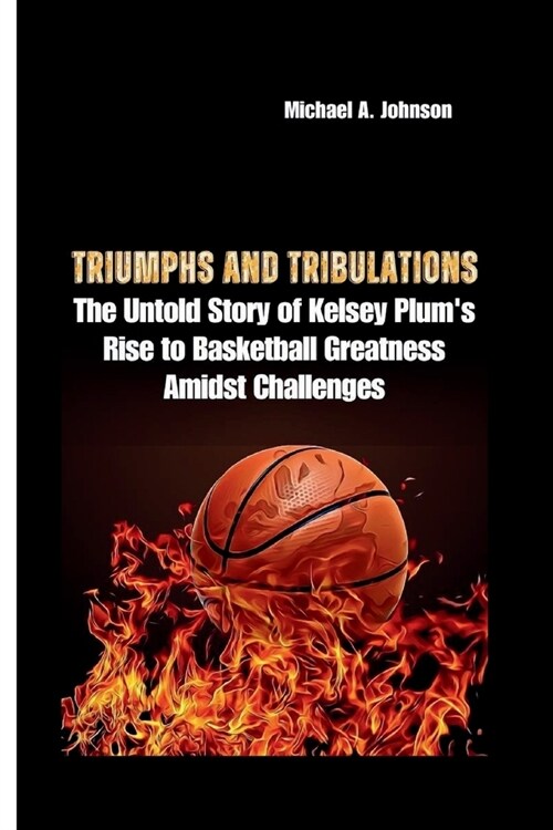 Triumphs and Tribulations: The Untold Story of Kelsey Plums Rise to Basketball Greatness Amidst Challenges (Paperback)