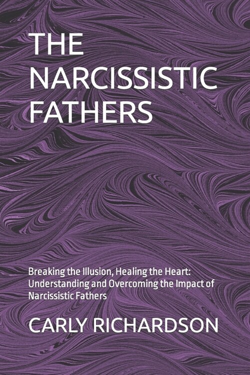 The Narcissistic Fathers: Breaking the Illusion, Healing the Heart: Understanding and Overcoming the Impact of Narcissistic Fathers (Paperback)