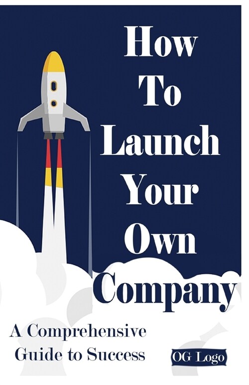 How to launch your own company: A Comprehensive Guide to Success (Paperback)