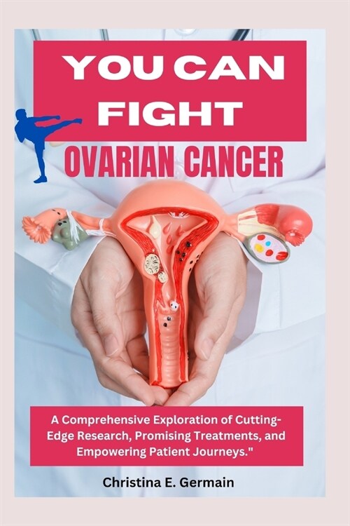 You can Fight Ovarian cancer: A Comprehensive Guide to Fighting Ovarian Cancer In this guide, we embark on a journey through the intricate landscape (Paperback)