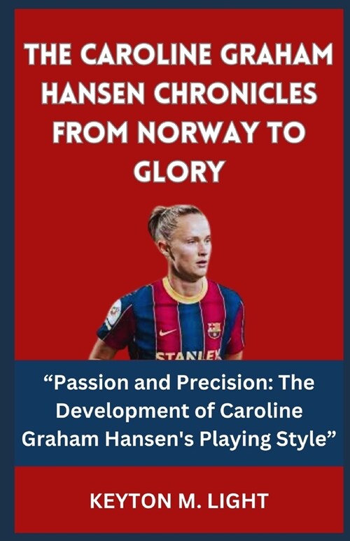 The Caroline Graham Hansen Chronicles from Norway to Glory: Passion and Precision: The Development of Caroline Graham Hansens Playing Style (Paperback)