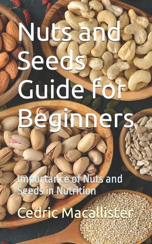 Nuts and Seeds Guide for Beginners: Importance of Nuts and Seeds in Nutrition (Paperback)