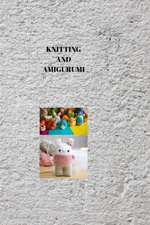 Knitting and Amigurumi: AMIGURUMI WONDERS: Mastering Knitting and Creating Adorable Amigurumi Delights (Paperback)