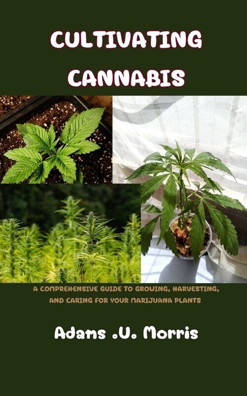 Cultivating Cannabis: A Comprehensive Guide to Growing, Harvesting, and Caring for Your Marijuana Plants (Paperback)
