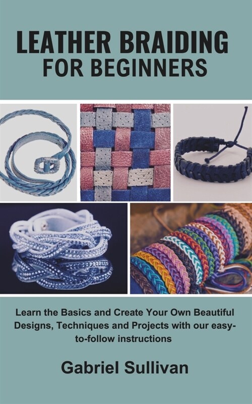 Leather Braiding for Beginners: Learn the Basics and Create Your Own Beautiful Designs, Techniques and Projects with our easy-to-follow instructions (Paperback)