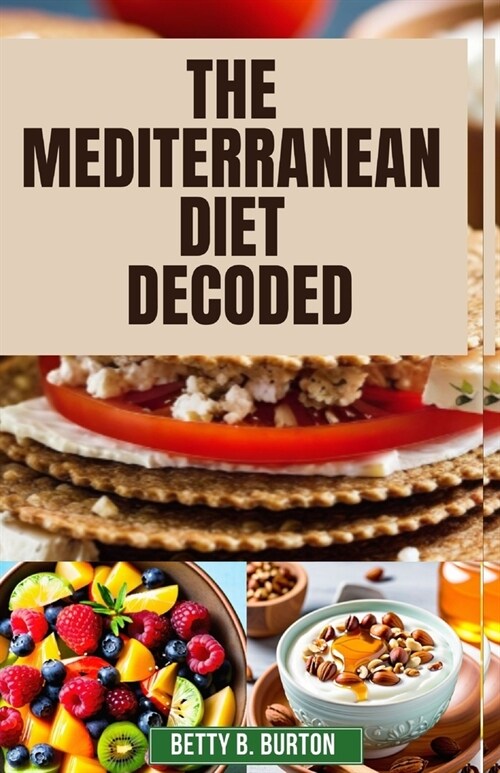 The Mediterranean Diet Decoded: The Mediterranean Diet Decoded: Your Comprehensive Guide to Achieving Optimal Health, Weight Loss, and Anti-Aging Bene (Paperback)