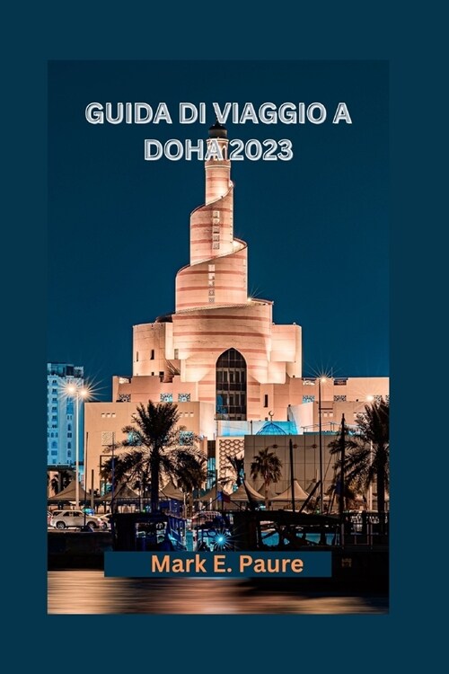 Scopri Doha: la tua guida definitiva alla capitale del Qatar, alle avventure, alle spiagge, ai tesori nascosti, alla cucina e alle (Paperback)