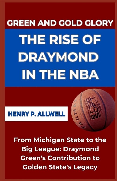 Green and Gold Glory the Rise of Draymond in the NBA: From Michigan State to the Big League: Draymond Greens Contribution to Golden States Legacy (Paperback)