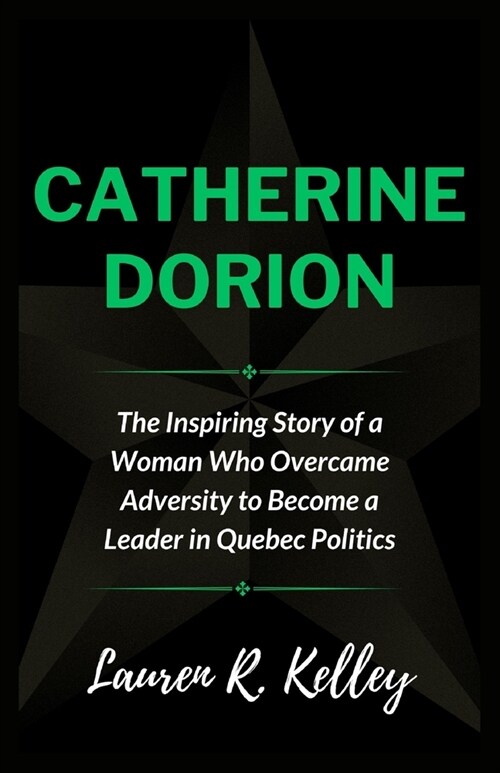 Catherine Dorion: The Inspiring Story of a Woman Who Overcame Adversity to Become a Leader in Quebec Politics (Paperback)