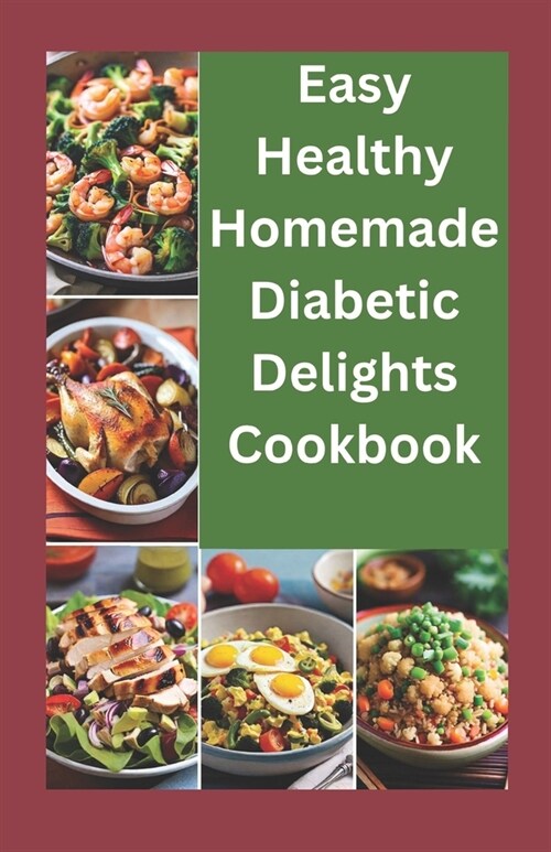 Easy healthy Homemade Diabetic Delights Cookbook: Beginners complete guide to simple Healthy and delicious Recipes and meal plans for diabetics (Paperback)