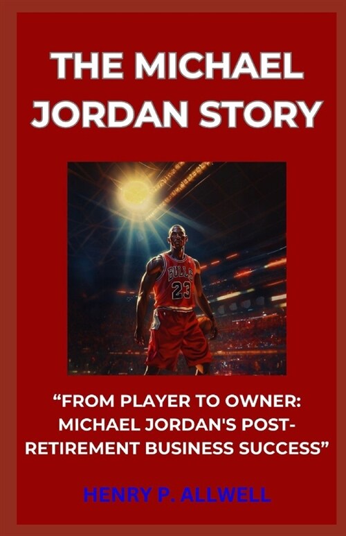 The Michael Jordan Story: From Player to Owner: Michael Jordans Postretirement Business Success (Paperback)