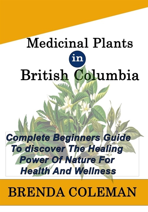 MEDICINAL PLANTs IN BRITISH COLUMBIA: Complete Beginners Guide to discover The Healing Power of Nature for Health And Wellness (Paperback)