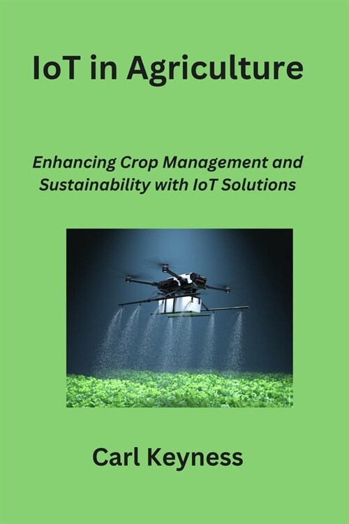 IoT in Agriculture: Enhancing Crop Management and Sustainability with IoT Solutions (Paperback)