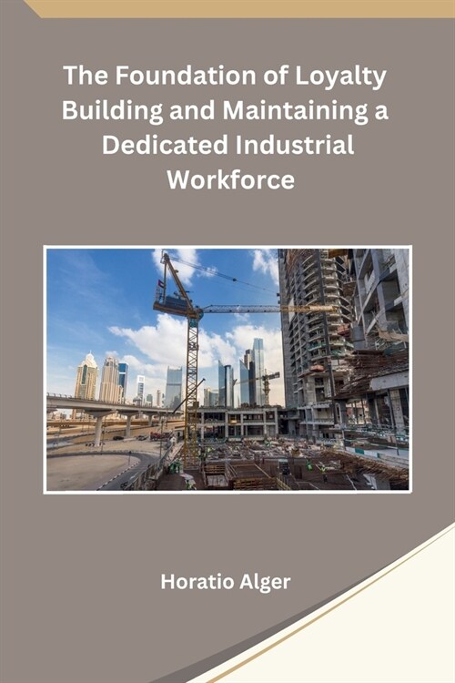 The Foundation of Loyalty Building and Maintaining a Dedicated Industrial Workforce (Paperback)