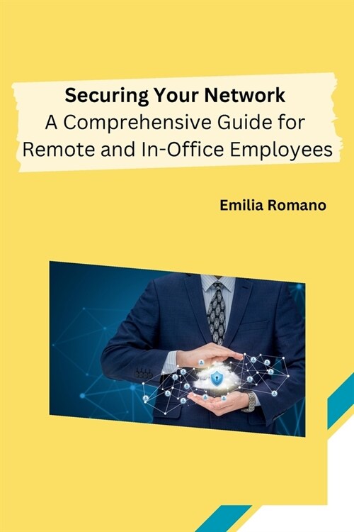 Securing Your Network: A Comprehensive Guide for Remote and In-Office Employees (Paperback)