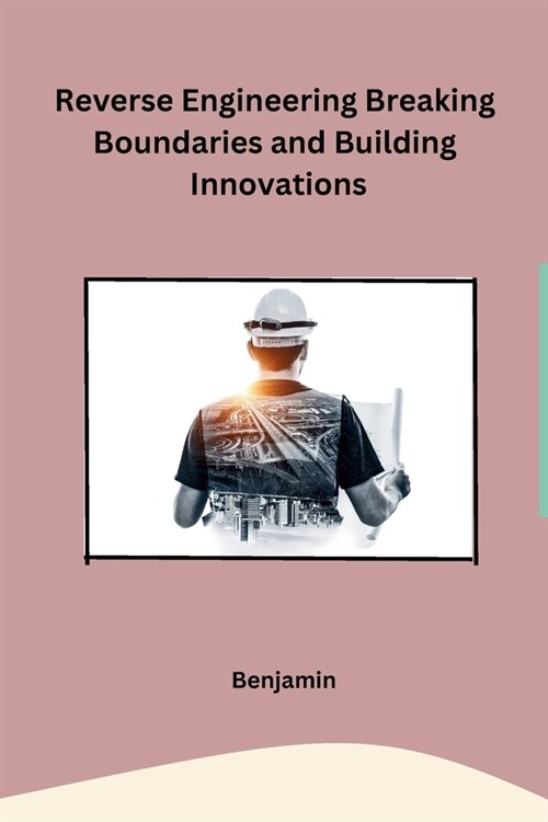 Reverse Engineering Breaking Boundaries and Building Innovations (Paperback)