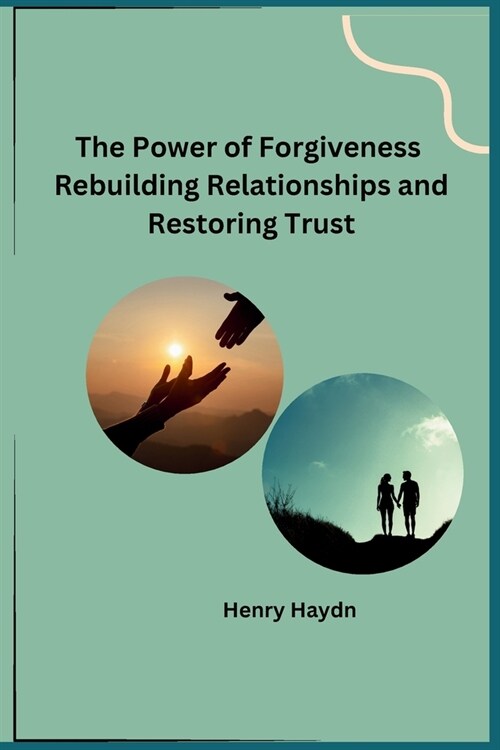 The Power of Forgiveness Rebuilding Relationships and Restoring Trust (Paperback)