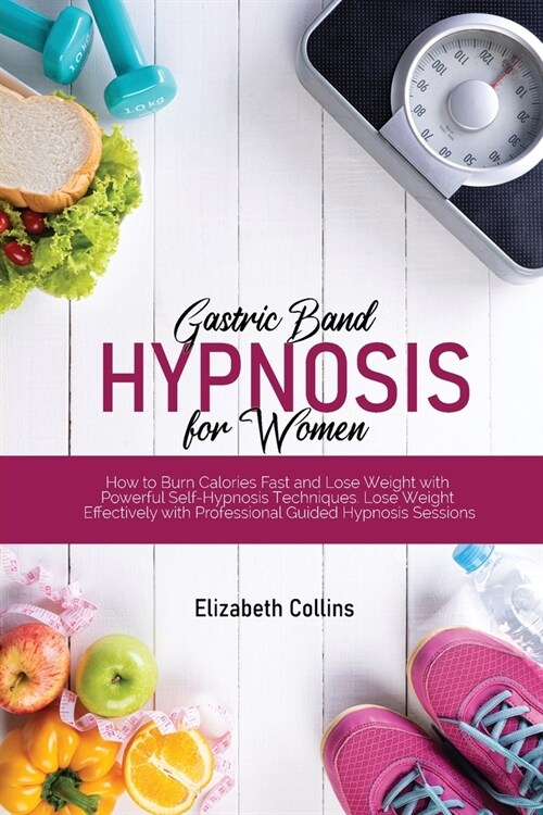 Gastric Band Hypnosis for Women: How to Burn Calories Fast and Lose Weight with Powerful Self-Hypnosis Techniques. Lose Weight Effectively with Profes (Paperback)