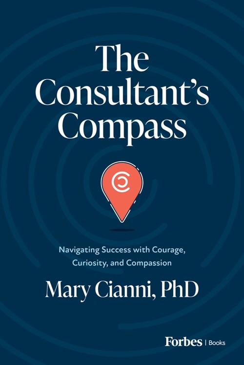 The Consultants Compass: Navigating Success with Courage, Curiosity, and Compassion (Hardcover)