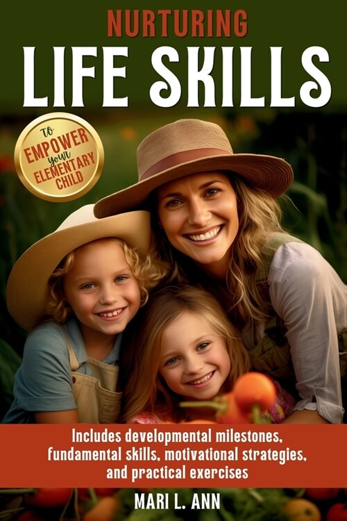 Nurturing Life Skills to Empower Your Elementary Child: Includes Developmental Milestones, Fundamental Skills, Motivational Strategies, and Practical (Paperback)