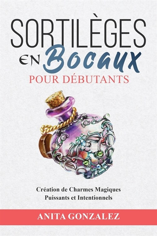 Sortil?es en Bocaux pour D?utants: Cr?tion de Charmes Magiques Puissants et Intentionnels (Paperback)