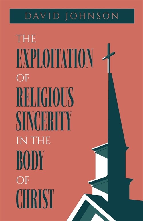 The Exploitation of Religious Sincerity in the Body of Christ (Paperback)