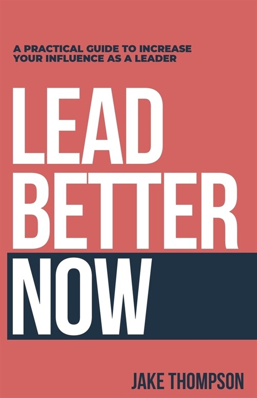 Lead Better Now: A Practical Guide to Increase Your Influence as a Leader (Paperback)