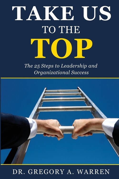 Take Us to the Top: The 25 Steps to Leadership and Organizational Success (Paperback)