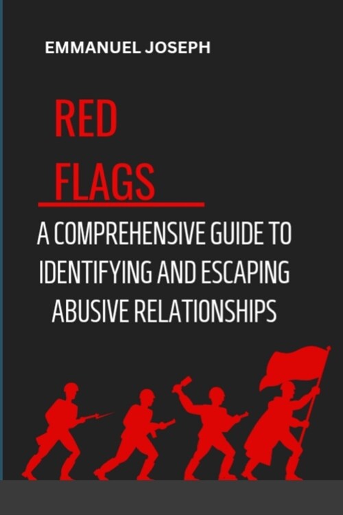 Recognizing the Red Flags: A Comprehensive Guide to Identifying and Escaping Abusive Relationships (Paperback)