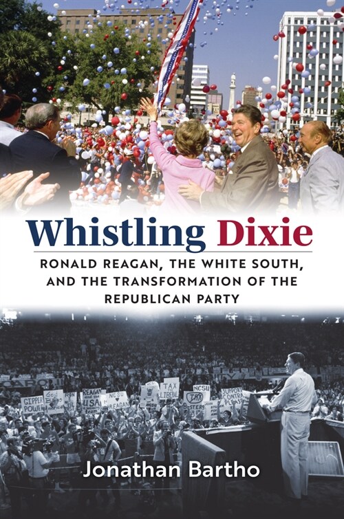 Whistling Dixie: Ronald Reagan, the White South, and the Transformation of the Republican Party (Hardcover)