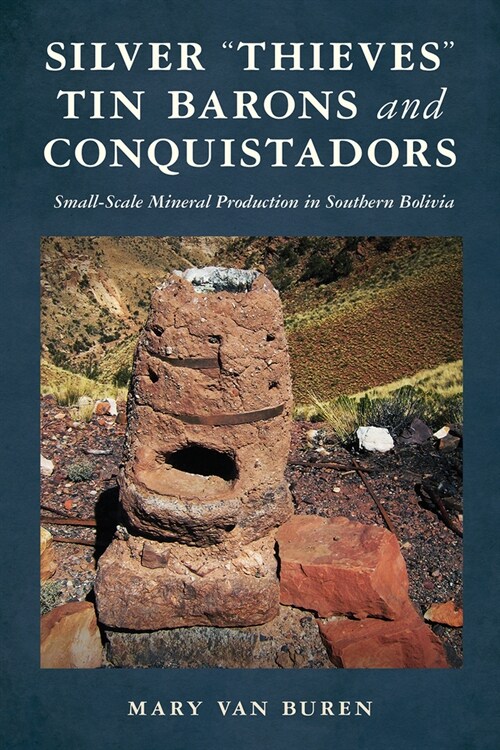 Silver Thieves, Tin Barons, and Conquistadors: Small-Scale Mineral Production in Southern Bolivia (Hardcover)