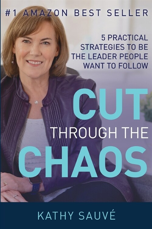 Cut Through the Chaos: 5 Practical Strategies To Be The Leader People Want To Follow (Paperback)
