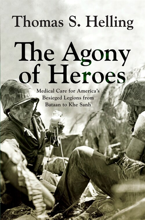 The Agony of Heroes: Medical Care for Americas Besieged Legions from Bataan to Khe Sanh (Paperback)