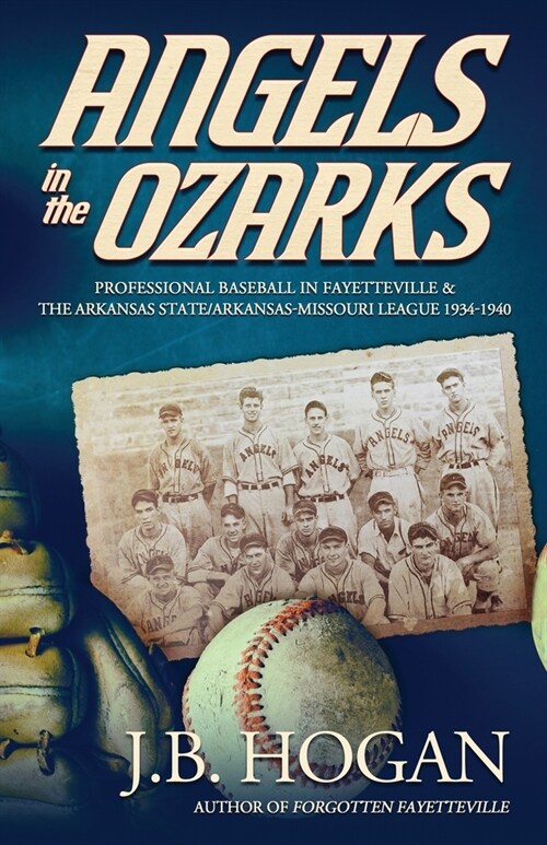Angels in the Ozarks: Professional Baseball in Fayetteville and the Arkansas State / Arkansas-Missouri League 1934-1940 (Paperback, 2)