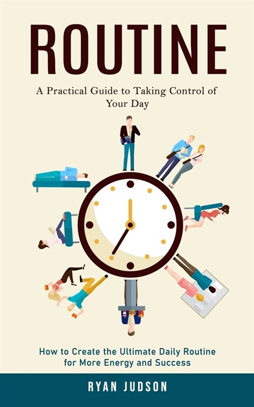 Routine: A Practical Guide to Taking Control of Your Day (How to Create the Ultimate Daily Routine for More Energy and Success) (Paperback)