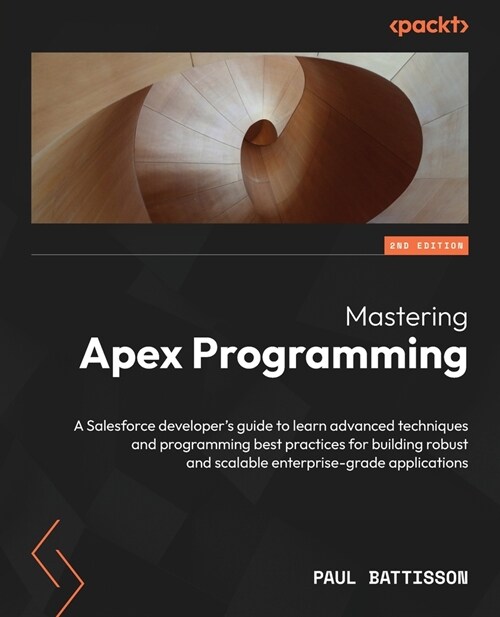Mastering Apex Programming - Second Edition: A Salesforce developers guide to learn advanced techniques and programming best practices for building r (Paperback, 2)
