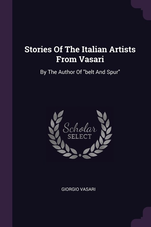 Stories Of The Italian Artists From Vasari: By The Author Of belt And Spur (Paperback)
