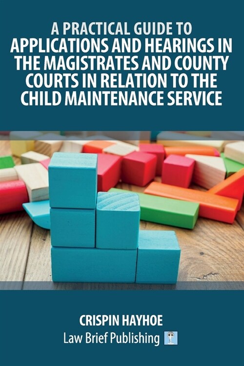 A Practical Guide to Applications and Hearings in the Magistrates and County Courts in Relation to the Child Maintenance Service (Paperback)