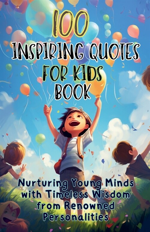 100 Inspiring Quotes for Kids Book: Nurturing Young Minds with Timeless Wisdom from Renowned Personalities (Paperback)